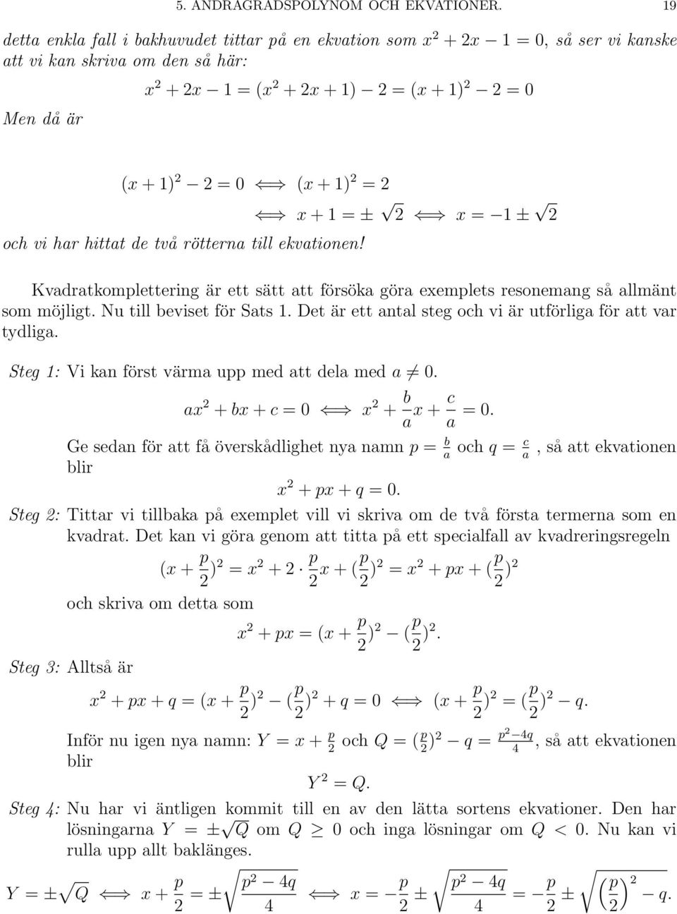 (x + 1) 2 = 2 och vi har hittat de två rötterna till ekvationen! x + 1 = ± 2 x = 1 ± 2 Kvadratkomplettering är ett sätt att försöka göra exemplets resonemang så allmänt som möjligt.