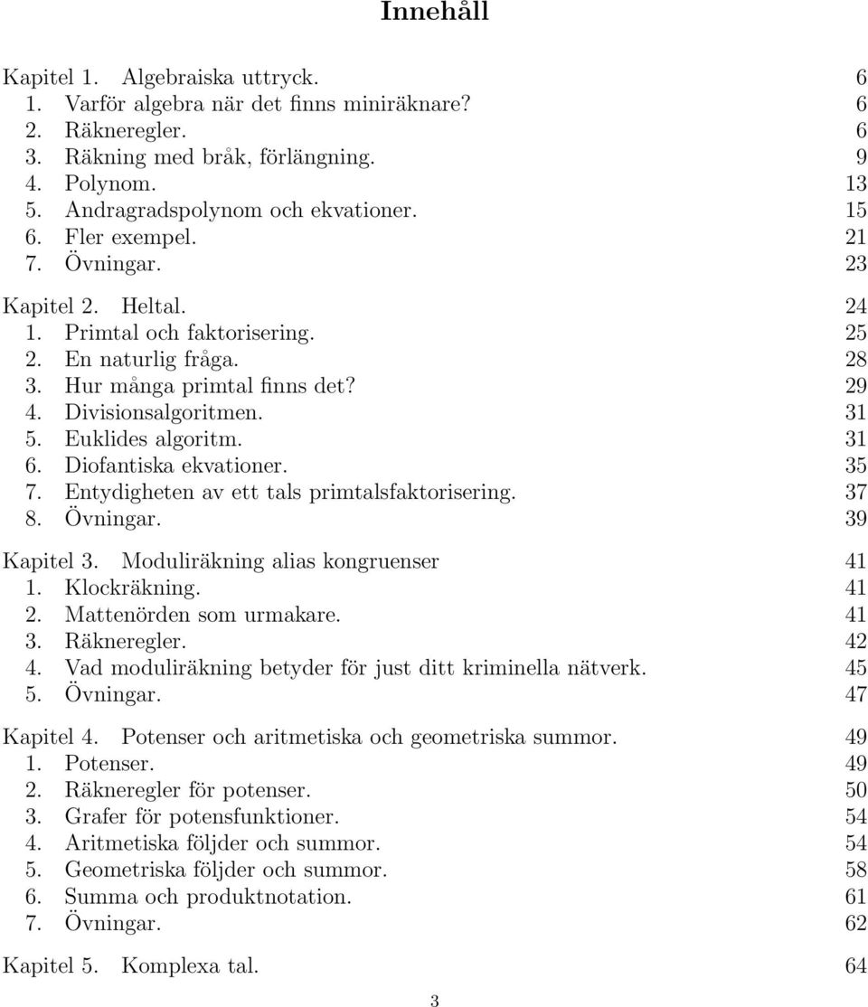 Euklides algoritm. 31 6. Diofantiska ekvationer. 35 7. Entydigheten av ett tals primtalsfaktorisering. 37 8. Övningar. 39 Kapitel 3. Moduliräkning alias kongruenser 41 1. Klockräkning. 41 2.