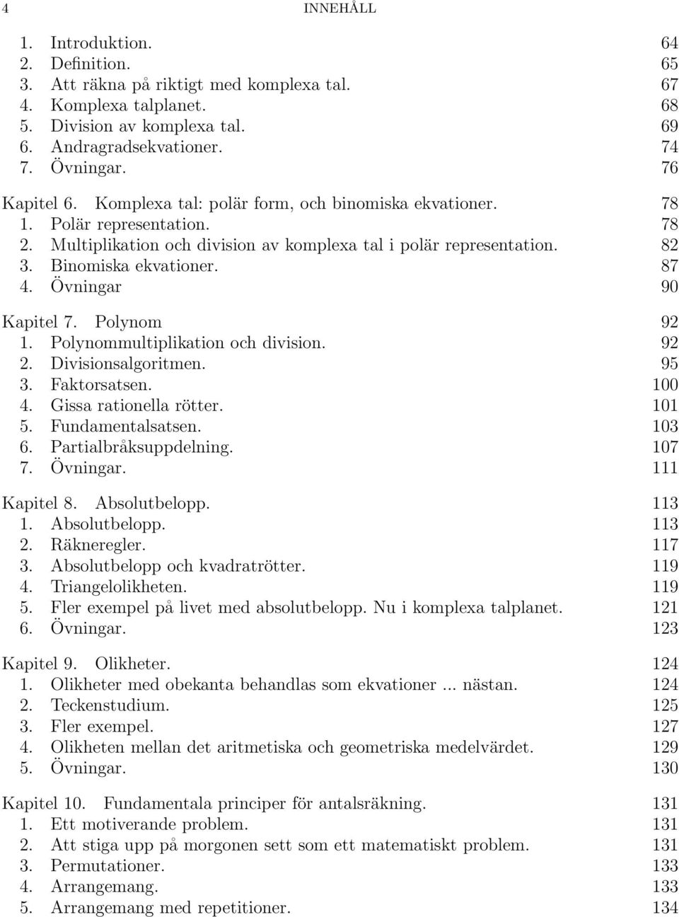 87 4. Övningar 90 Kapitel 7. Polynom 92 1. Polynommultiplikation och division. 92 2. Divisionsalgoritmen. 95 3. Faktorsatsen. 100 4. Gissa rationella rötter. 101 5. Fundamentalsatsen. 103 6.