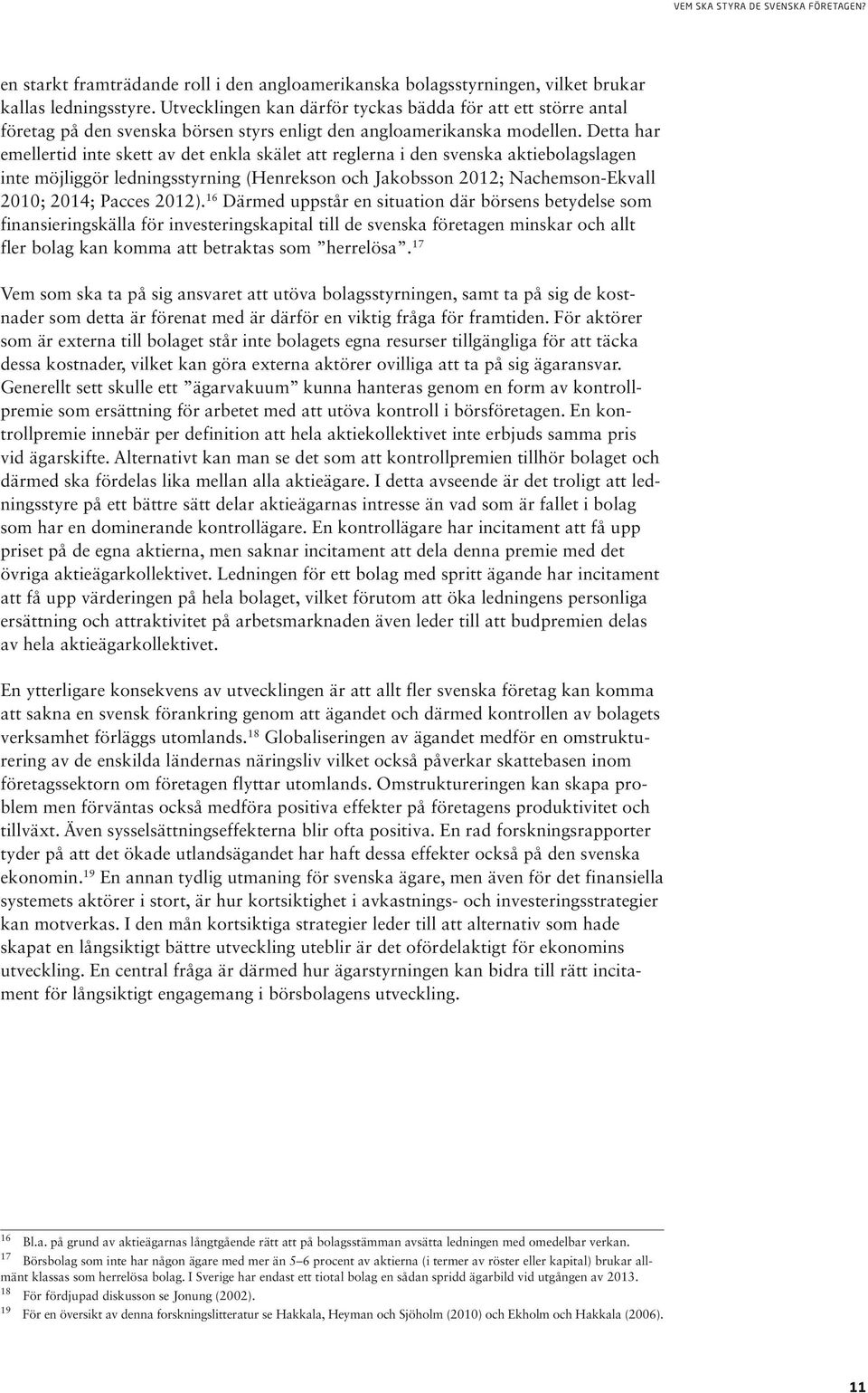 Detta har emeller tid inte skett av det enkla skälet att reglerna i den svenska aktiebolagslagen inte möjlig gör ledningsstyrning (Henrekson och Jakobsson 2012; Nachemson-Ekvall 2010; 2014; Pacces