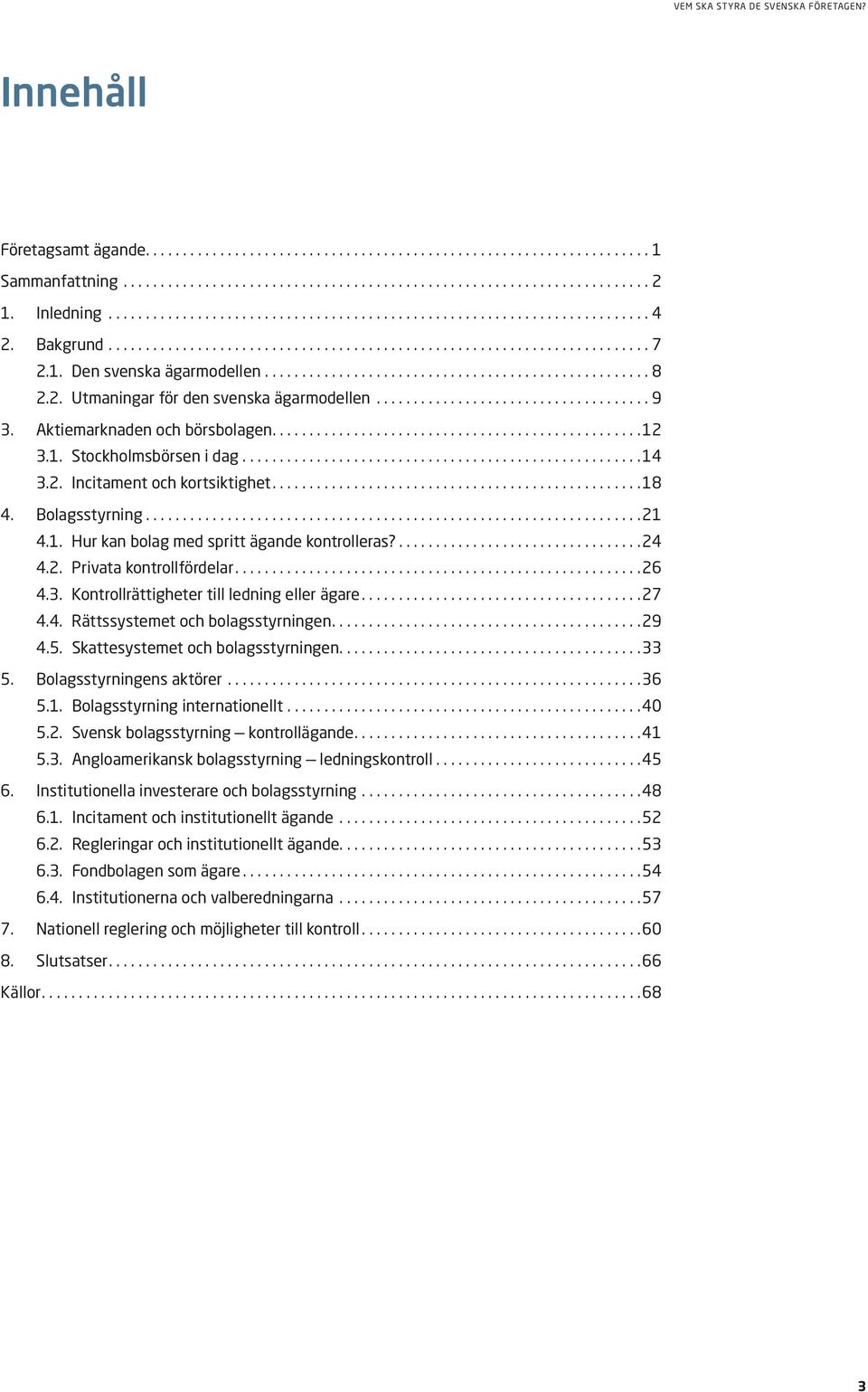 ...26 4.3. Kontrollrättigheter till ledning eller ägare....27 4.4. Rättssystemet och bolagsstyrningen....29 4.5. Skattesystemet och bolagsstyrningen....33 5. Bolagsstyrningens aktörer...36 5.1.