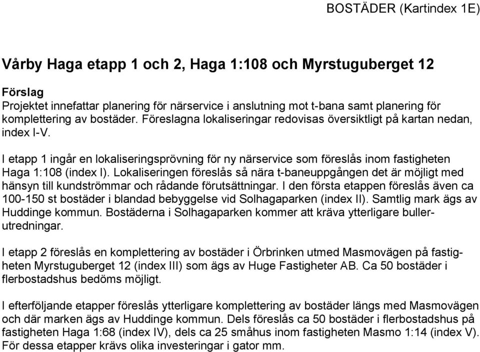 Lokaliseringen föreslås så nära t-baneuppgången det är möjligt med hänsyn till kundströmmar och rådande förutsättningar.