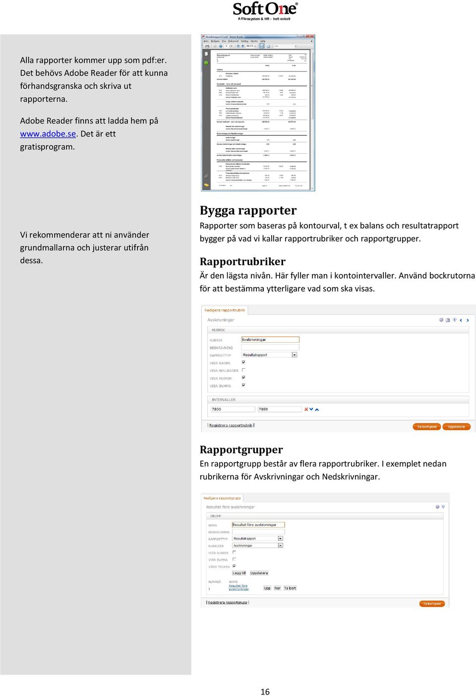 Bygga rapporter Rapporter som baseras på kontourval, t ex balans och resultatrapport bygger på vad vi kallar rapportrubriker och rapportgrupper.