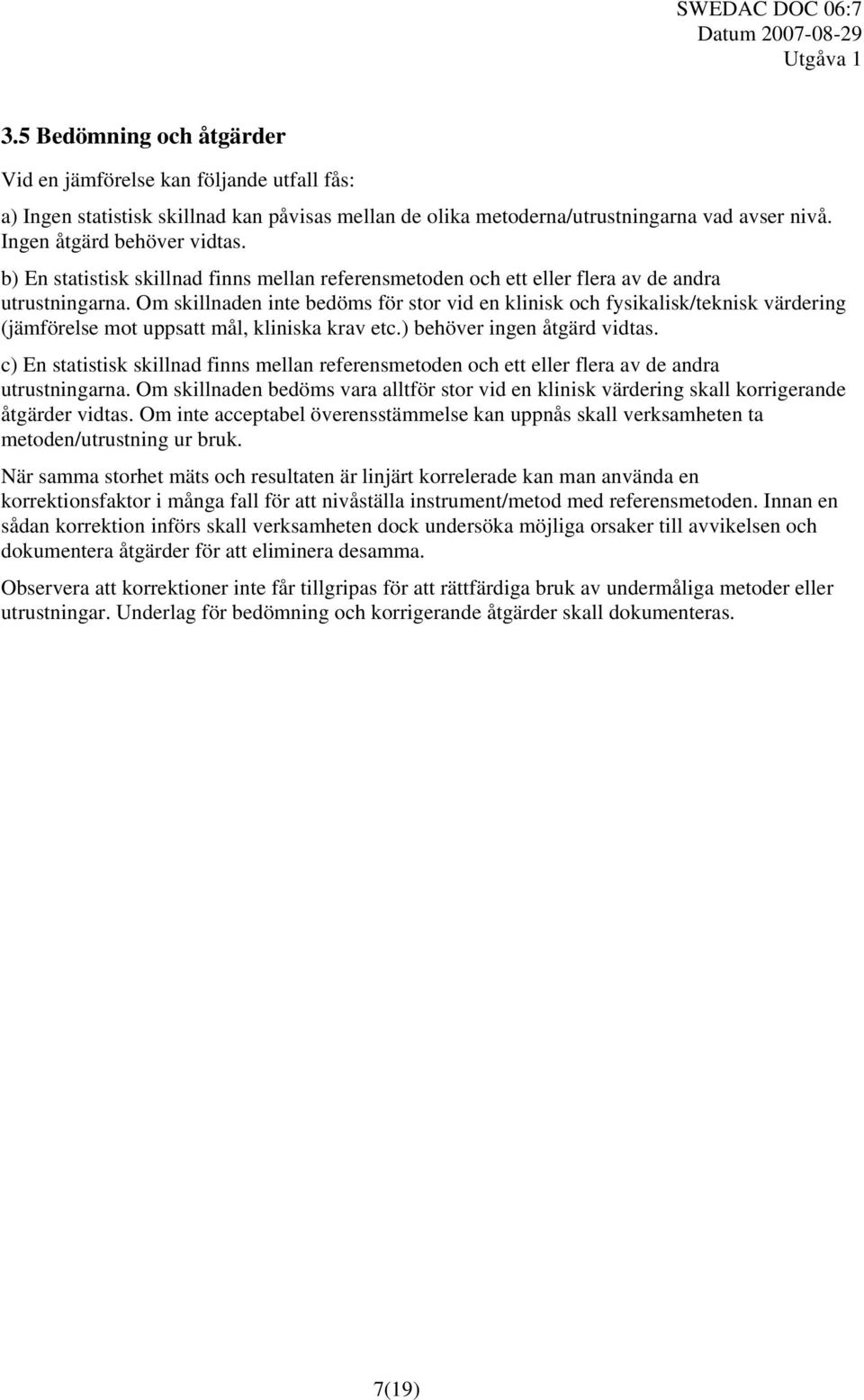 Om skillnaden inte bedöms för stor vid en klinisk och fysikalisk/teknisk värdering (jämförelse mot uppsatt mål, kliniska krav etc.) behöver ingen åtgärd vidtas.