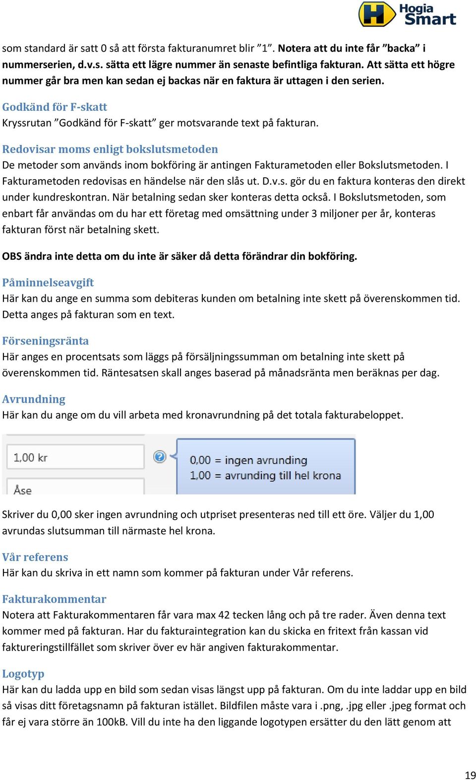 Redovisar moms enligt bokslutsmetoden De metoder som används inom bokföring är antingen Fakturametoden eller Bokslutsmetoden. I Fakturametoden redovisas en händelse när den slås ut. D.v.s. gör du en faktura konteras den direkt under kundreskontran.