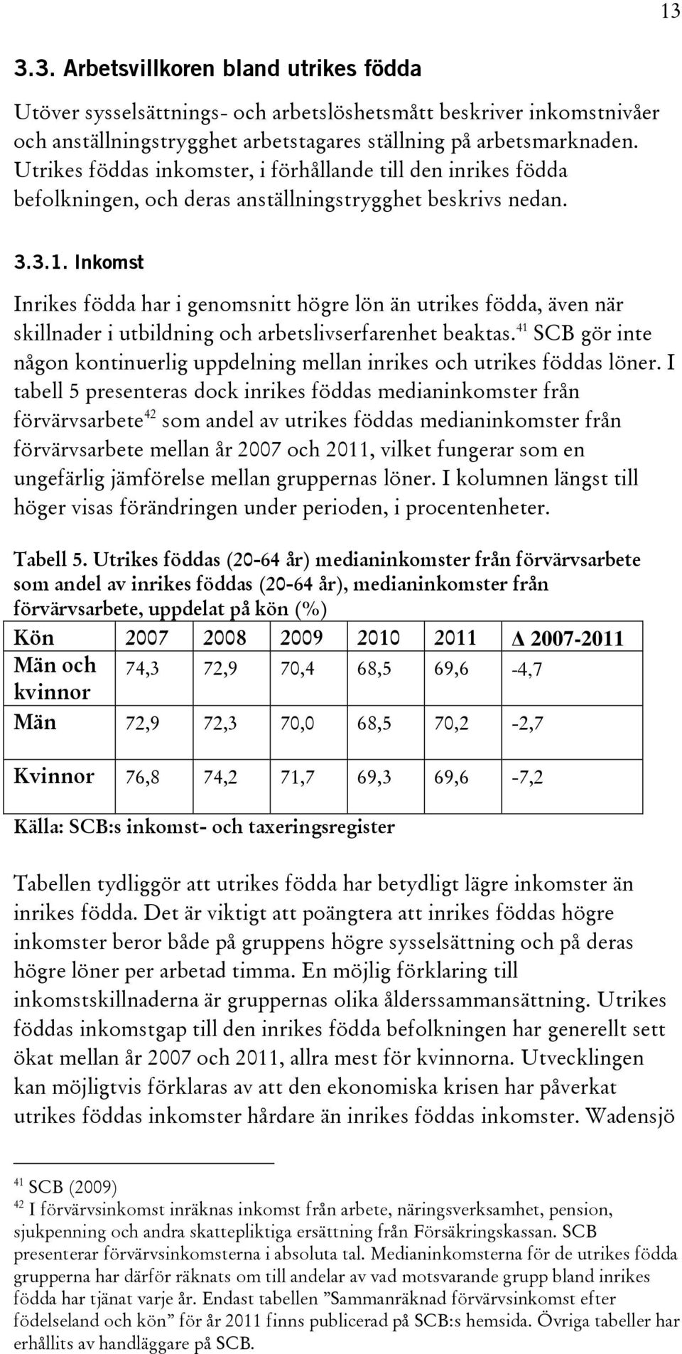 Inkomst Inrikes födda har i genomsnitt högre lön än utrikes födda, även när skillnader i utbildning och arbetslivserfarenhet beaktas.