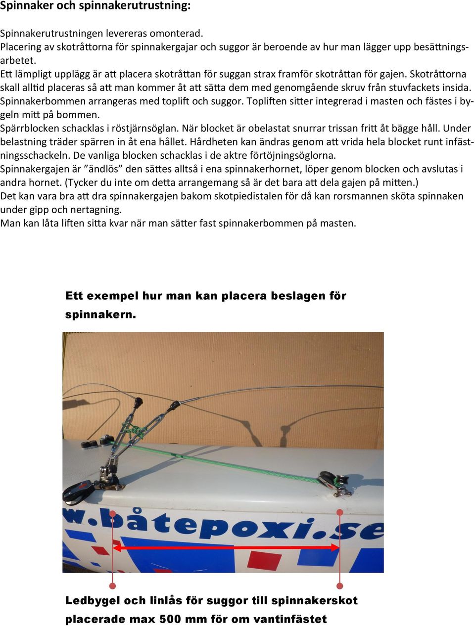 Skotråttorna skall alltid placeras så att man kommer åt att sätta dem med genomgående skruv från stuvfackets insida. Spinnakerbommen arrangeras med toplift och suggor.