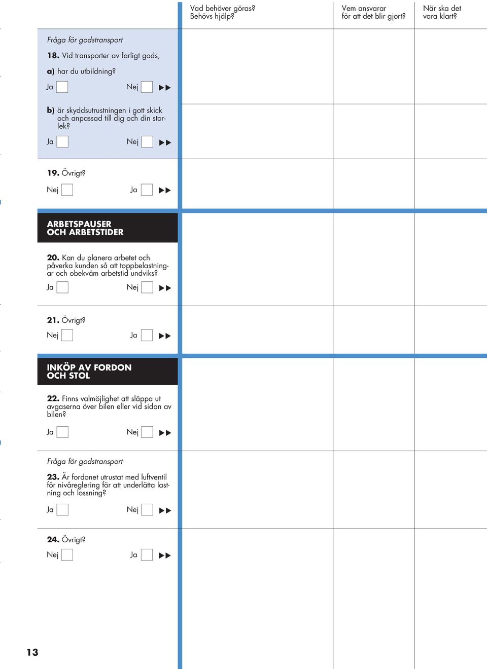 Kan du planera arbetet och påverka kunden så att toppbelastningar och obekväm arbetstid undviks? 21. Övrigt? INKÖP AV FORDON OCH STOL 22.