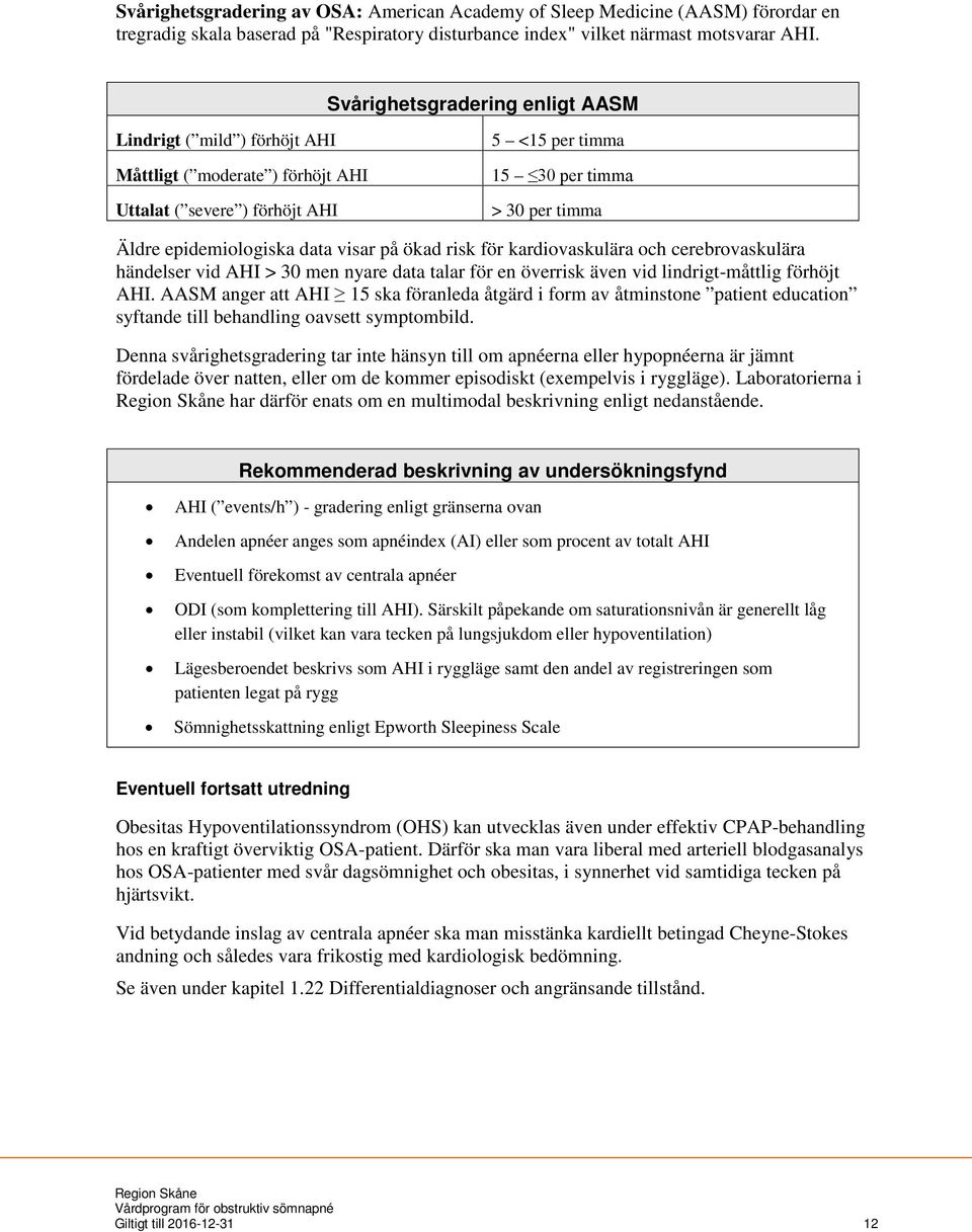 data visar på ökad risk för kardiovaskulära och cerebrovaskulära händelser vid AHI > 30 men nyare data talar för en överrisk även vid lindrigt-måttlig förhöjt AHI.