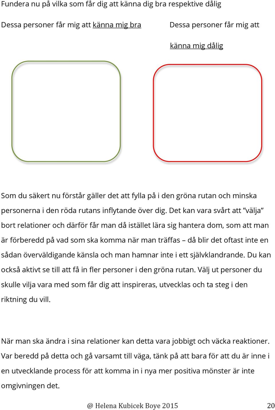 Det kan vara svårt att välja bort relationer och därför får man då istället lära sig hantera dom, som att man är förberedd på vad som ska komma när man träffas då blir det oftast inte en sådan