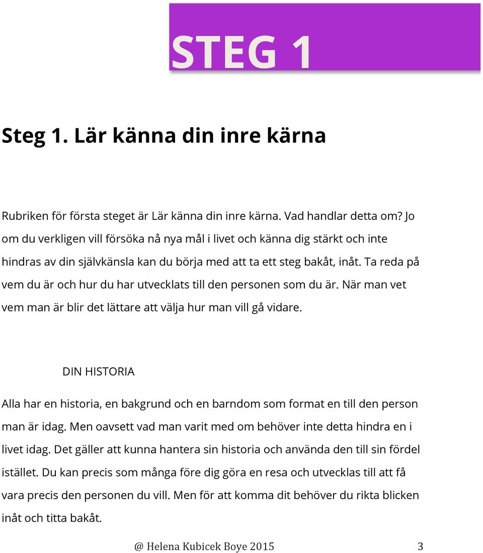 Ta reda på vem du är och hur du har utvecklats till den personen som du är. När man vet vem man är blir det lättare att välja hur man vill gå vidare.