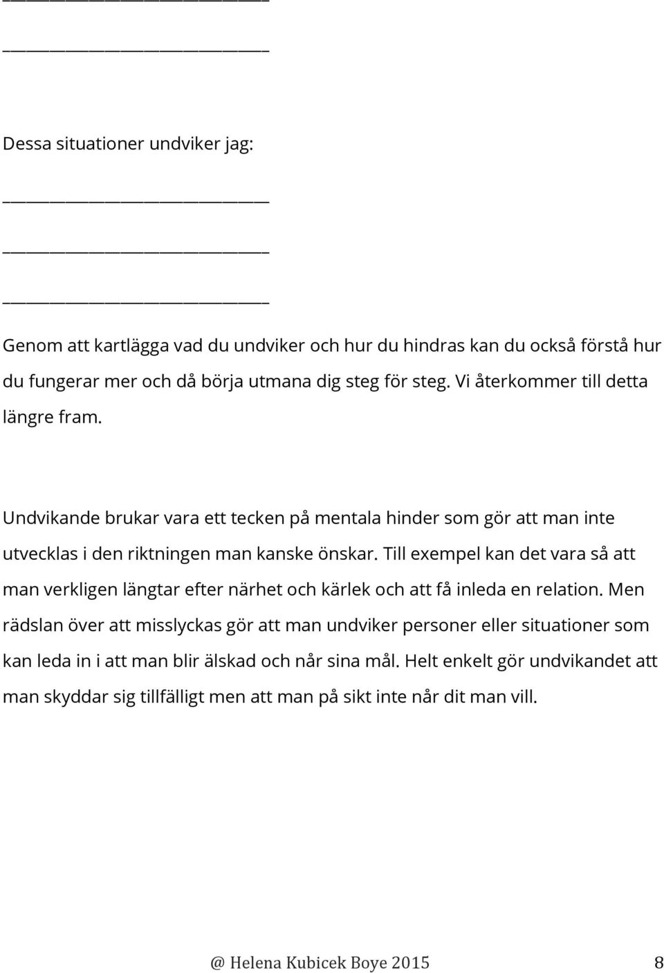 Till exempel kan det vara så att man verkligen längtar efter närhet och kärlek och att få inleda en relation.