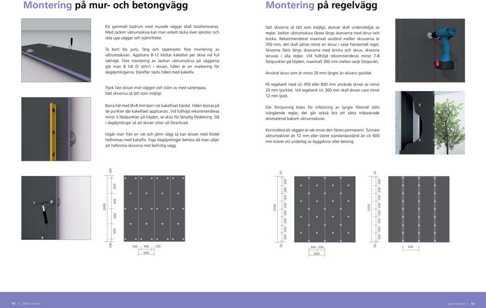 Applicera 8-12 klickar kakellim per skiva vid full takhöjd. Före montering av Jackon våtrumsskiva på väggarna gör man 8 hål (5 st/m 2 ) i skivan, hålen är en markering för slagdymlingarna.