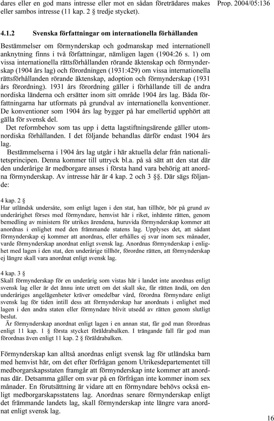 2 Svenska författningar om internationella förhållanden Bestämmelser om förmynderskap och godmanskap med internationell anknytning finns i två författningar, nämligen lagen (1904:26 s.