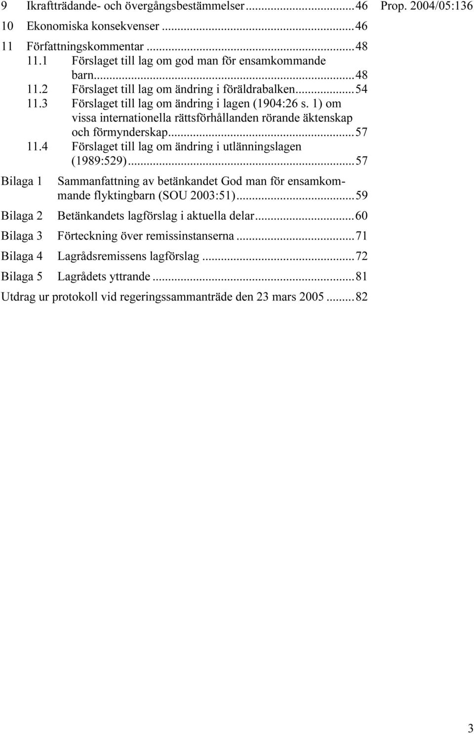 4 Förslaget till lag om ändring i utlänningslagen (1989:529)...57 Bilaga 1 Bilaga 2 Sammanfattning av betänkandet God man för ensamkommande flyktingbarn (SOU 2003:51).