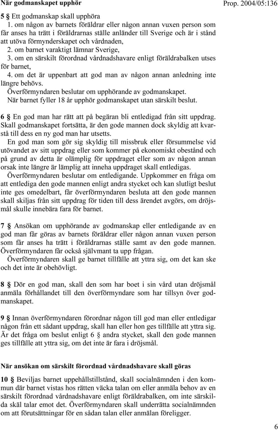 om barnet varaktigt lämnar Sverige, 3. om en särskilt förordnad vårdnadshavare enligt föräldrabalken utses för barnet, 4. om det är uppenbart att god man av någon annan anledning inte längre behövs.