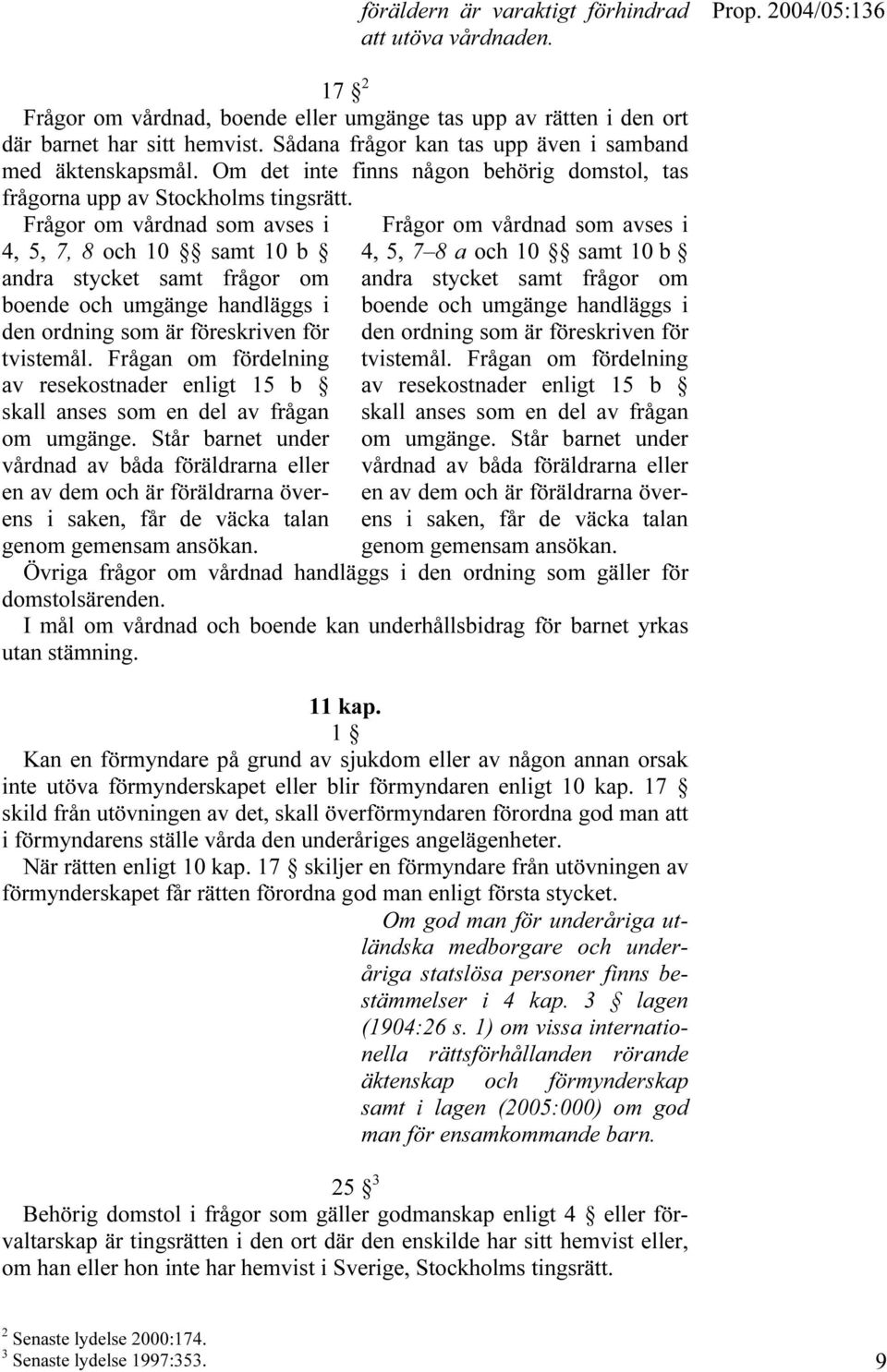 Frågor om vårdnad som avses i 4, 5, 7, 8 och 10 samt 10 b andra stycket samt frågor om boende och umgänge handläggs i den ordning som är föreskriven för tvistemål.
