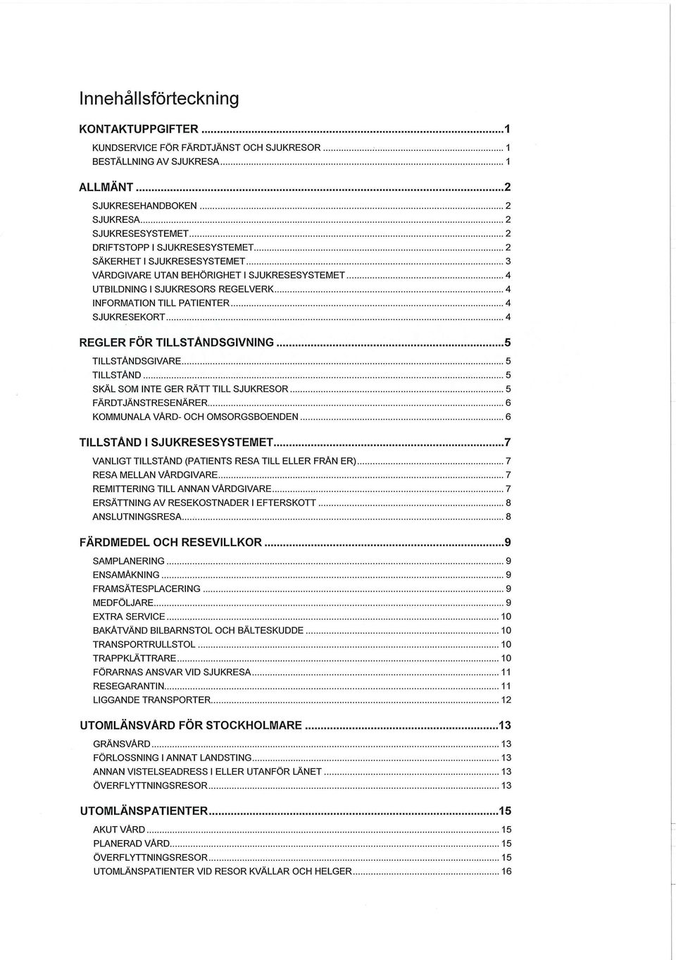 TILLSTÄNDSGIVARE 5 TILLSTÅND 5 SKÄL SOM INTE GER RÄTT TILL SJUKRESOR 5 FÄRDTJÄNSTRESENÄRER 6 KOMMUNALA VÅRD- OCH OMSORGSBOENDEN 6 TILLSTAND l SJUKRESESYSTEMET 7 VANLIGT TILLSTAND (PATIENTS RESA TILL