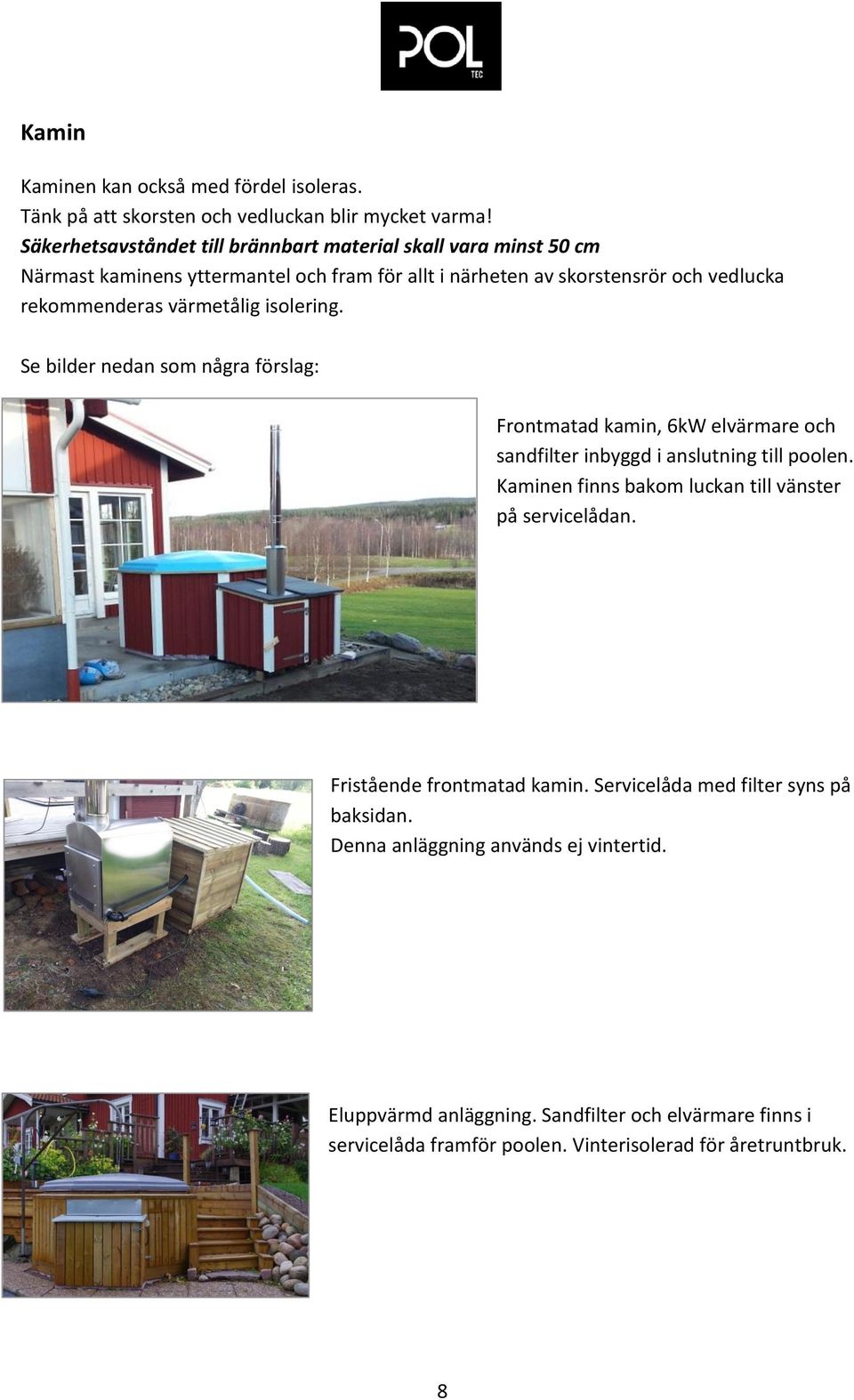 värmetålig isolering. Se bilder nedan som några förslag: Frontmatad kamin, 6kW elvärmare och sandfilter inbyggd i anslutning till poolen.