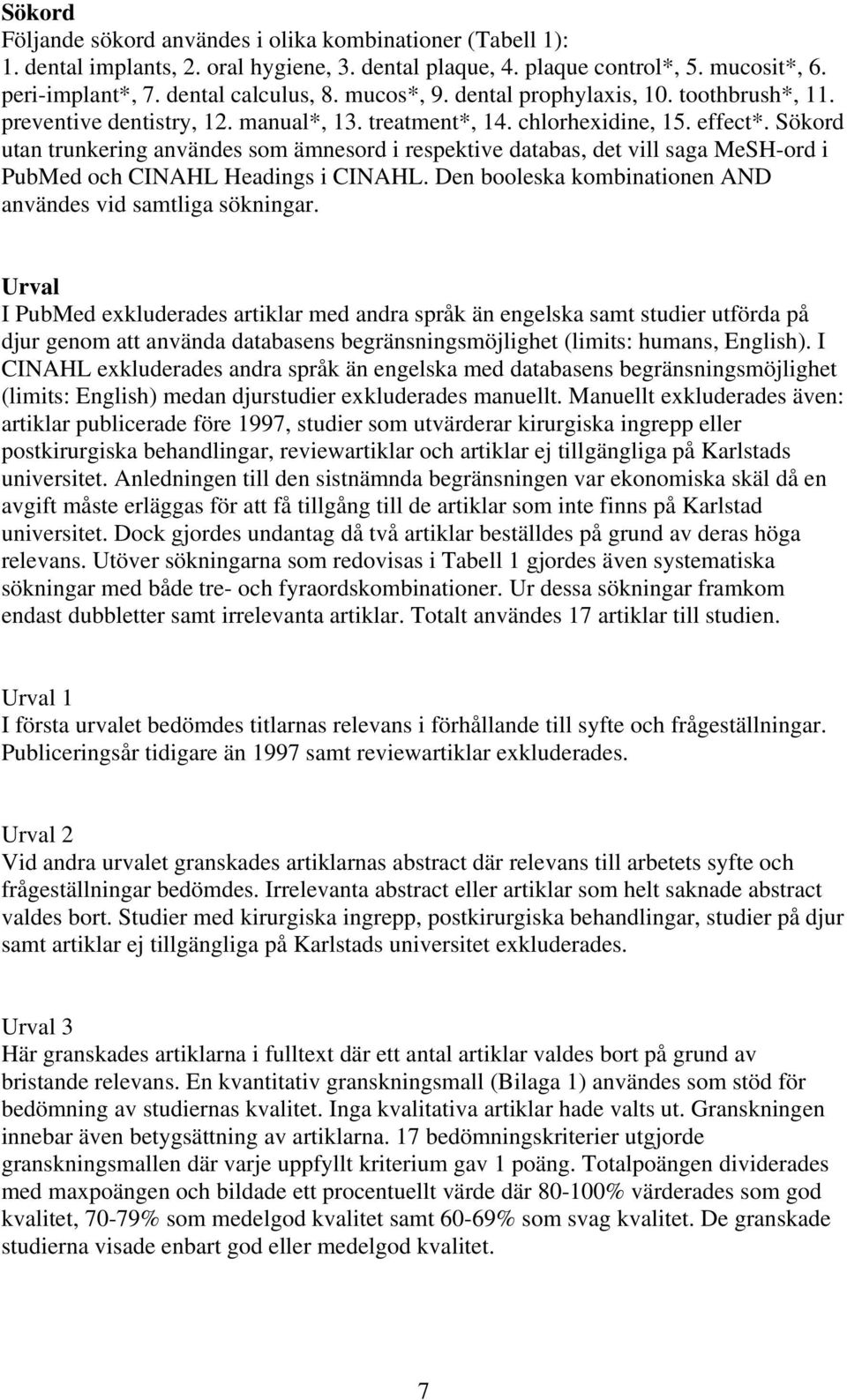 Sökord utan trunkering användes som ämnesord i respektive databas, det vill saga MeSH-ord i PubMed och CINAHL Headings i CINAHL. Den booleska kombinationen AND användes vid samtliga sökningar.