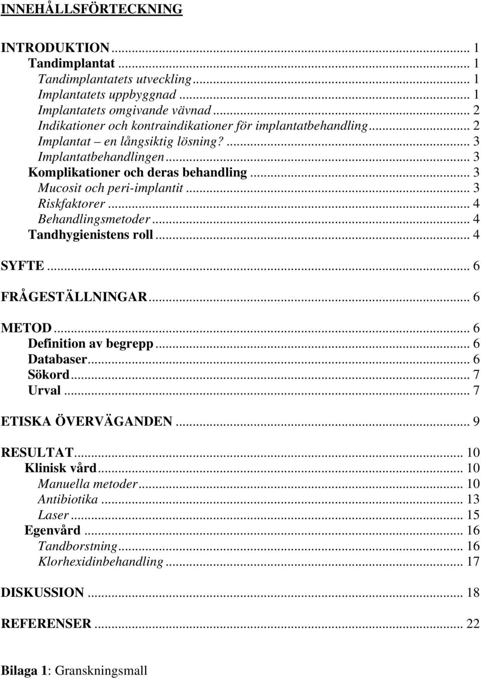 .. 3 Mucosit och peri-implantit... 3 Riskfaktorer... 4 Behandlingsmetoder... 4 Tandhygienistens roll... 4 SYFTE... 6 FRÅGESTÄLLNINGAR... 6 METOD... 6 Definition av begrepp... 6 Databaser.
