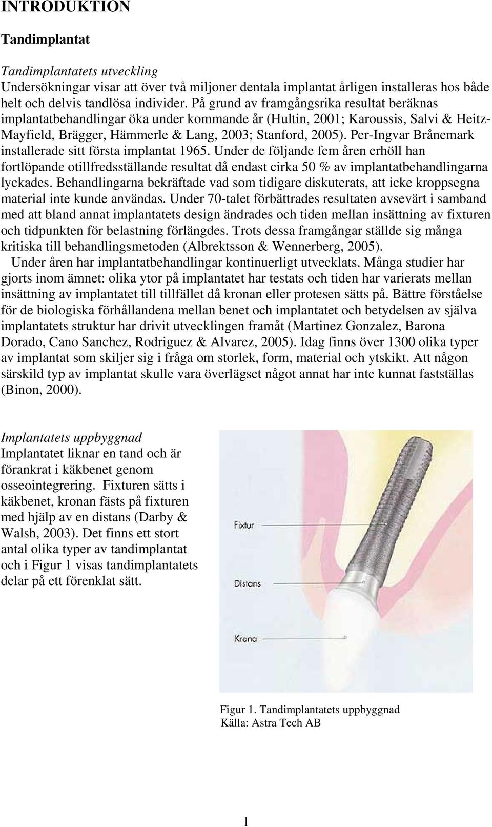 Per-Ingvar Brånemark installerade sitt första implantat 1965. Under de följande fem åren erhöll han fortlöpande otillfredsställande resultat då endast cirka 50 % av implantatbehandlingarna lyckades.