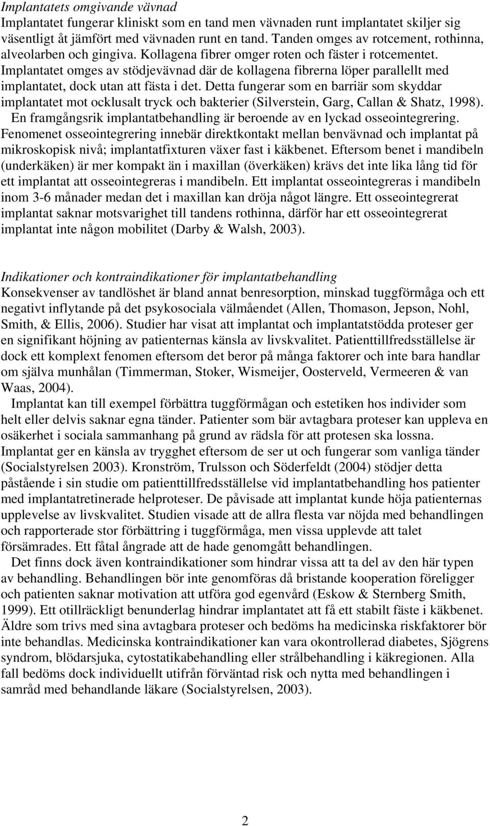 Implantatet omges av stödjevävnad där de kollagena fibrerna löper parallellt med implantatet, dock utan att fästa i det.