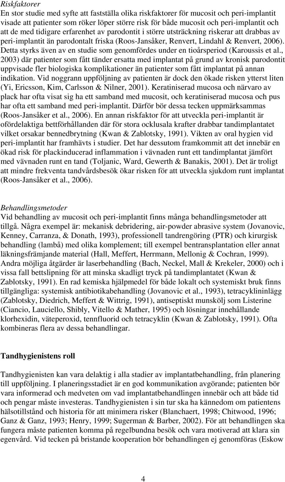 Detta styrks även av en studie som genomfördes under en tioårsperiod (Karoussis et al.