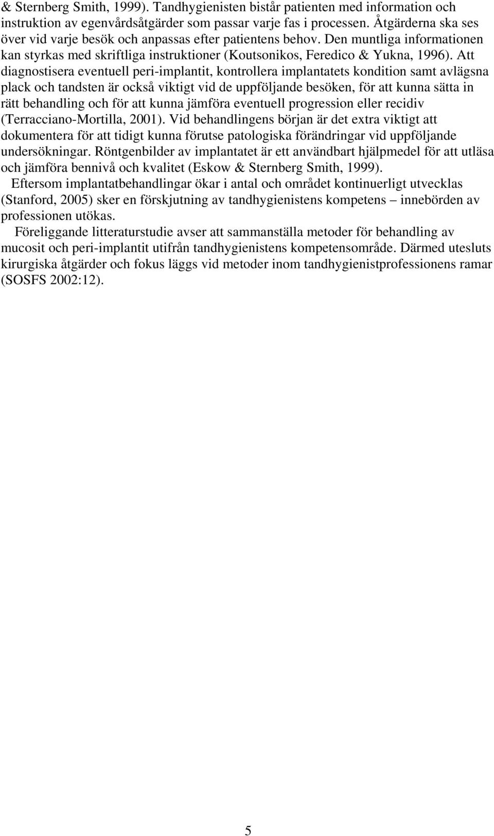 Att diagnostisera eventuell peri-implantit, kontrollera implantatets kondition samt avlägsna plack och tandsten är också viktigt vid de uppföljande besöken, för att kunna sätta in rätt behandling och