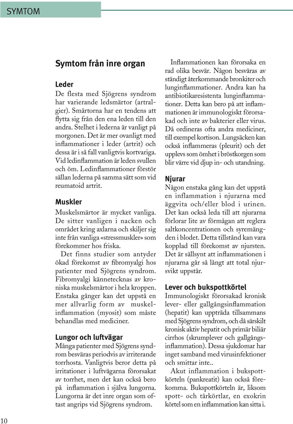 Ledinflammationer förstör sällan lederna på samma sätt som vid reuma toid artrit. Muskler Muskelsmärtor är mycket vanliga.