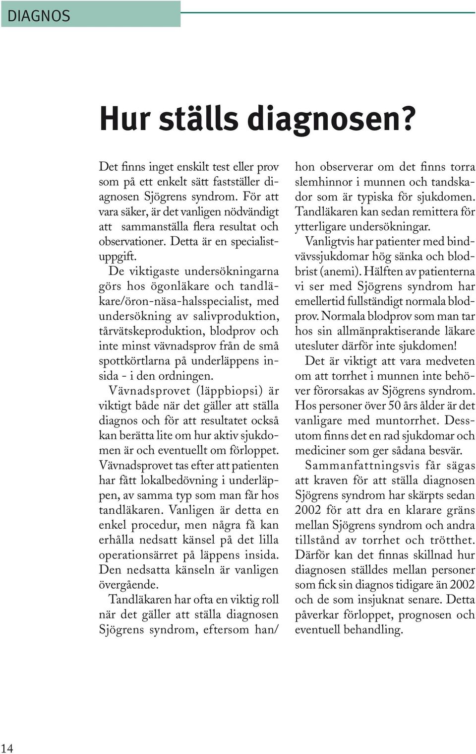 De viktigaste undersökningarna görs hos ögonläkare och tandläkare/öron-näsa-halsspecialist, med undersökning av salivproduktion, tårvätskeproduktion, blodprov och inte minst vävnadsprov från de små