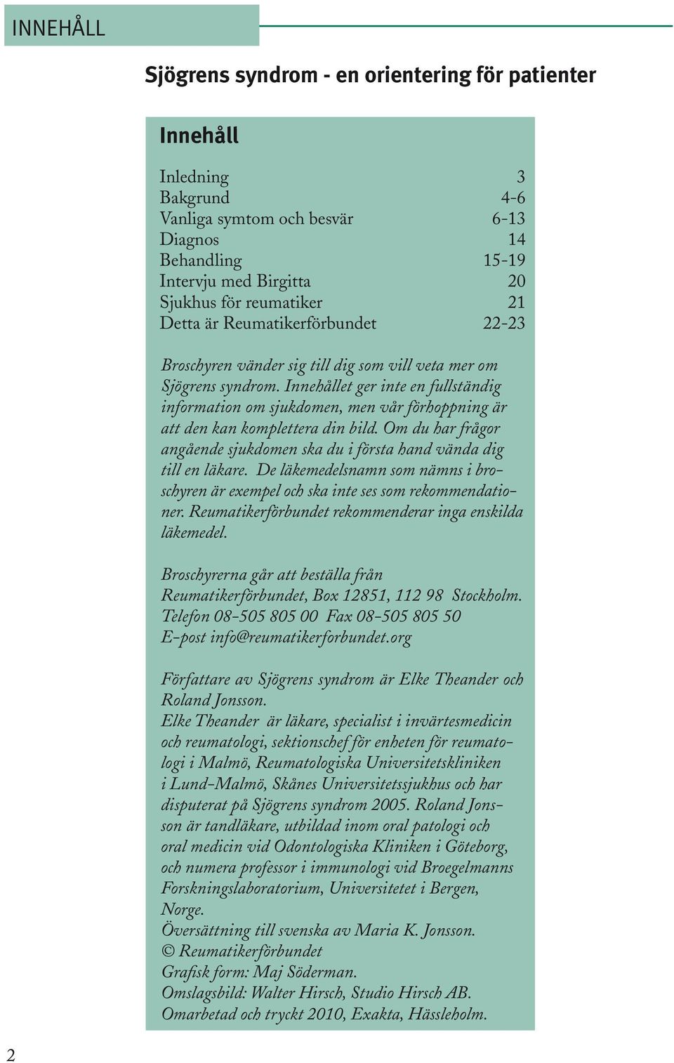 Innehållet ger inte en fullständig information om sjukdomen, men vår förhoppning är att den kan komplettera din bild. Om du har frågor angående sjukdomen ska du i första hand vända dig till en läkare.