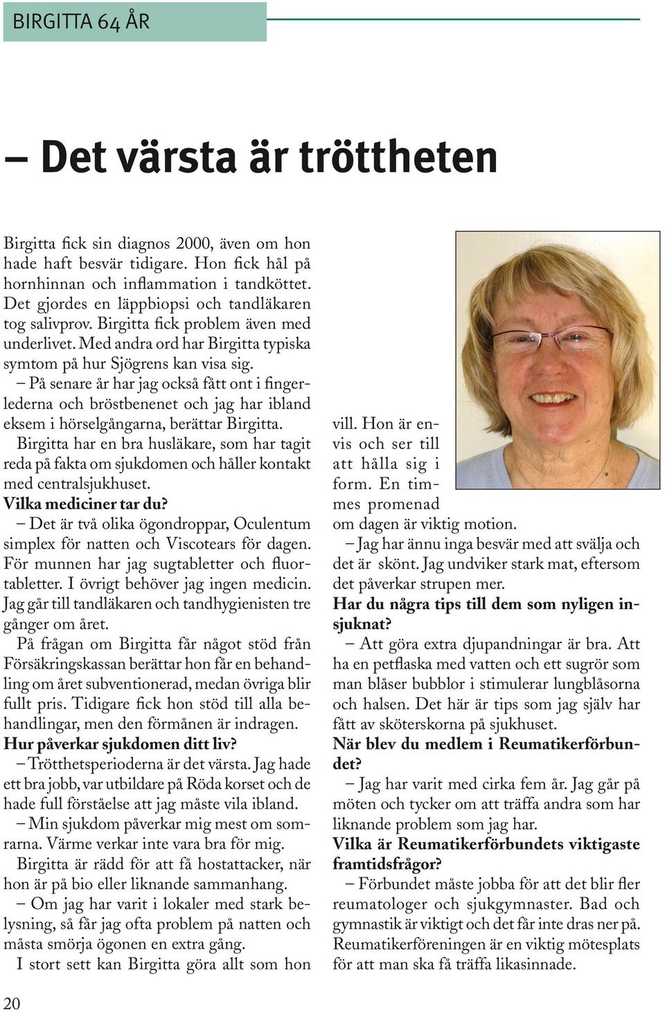 På senare år har jag också fått ont i fingerlederna och bröstbenenet och jag har ibland eksem i hörselgångarna, berättar Birgitta.
