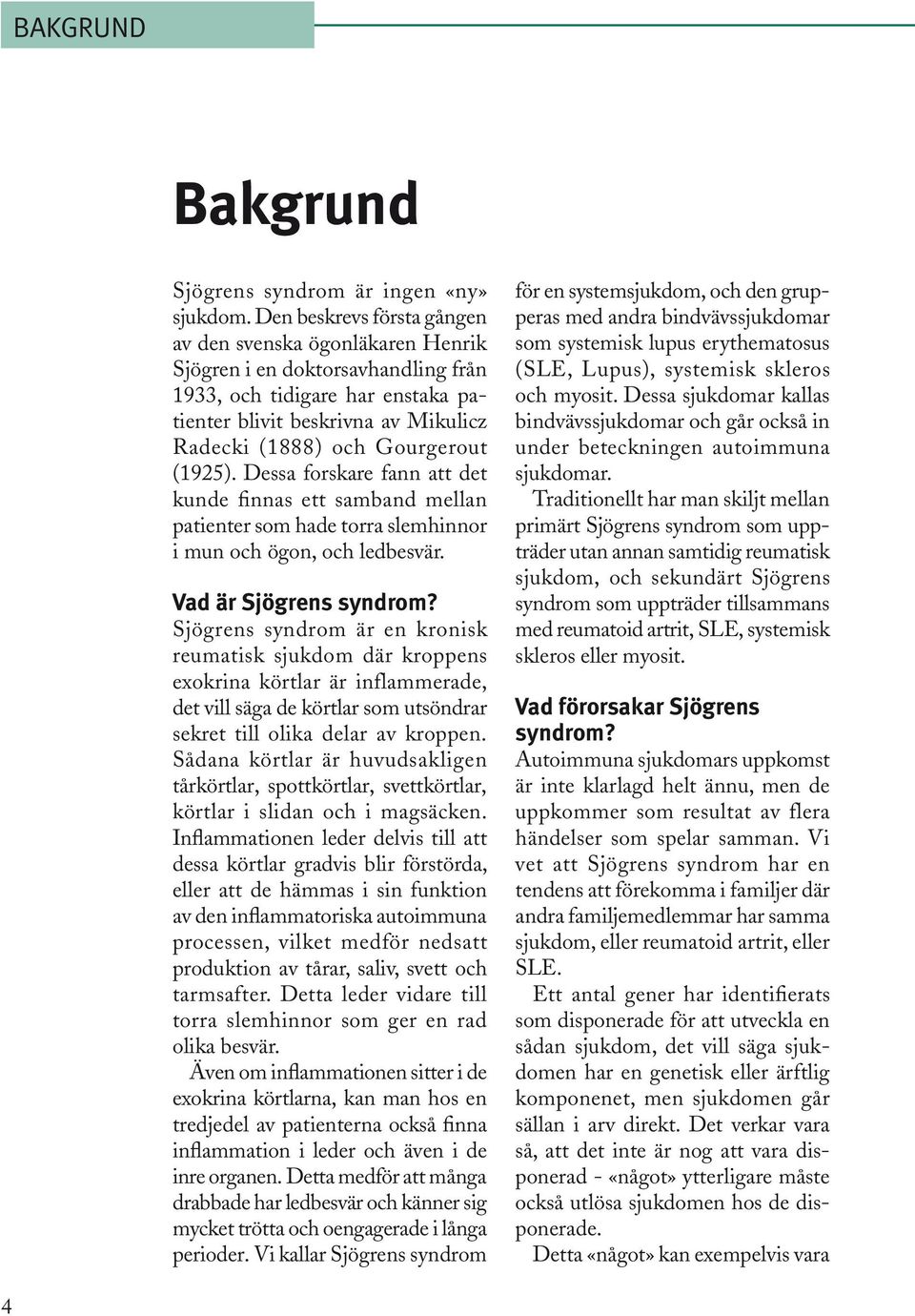 (1925). Des sa forskare fann att det kunde finnas ett samband mellan patienter som hade torra slemhinnor i mun och ögon, och ledbesvär. Vad är Sjögrens syndrom?
