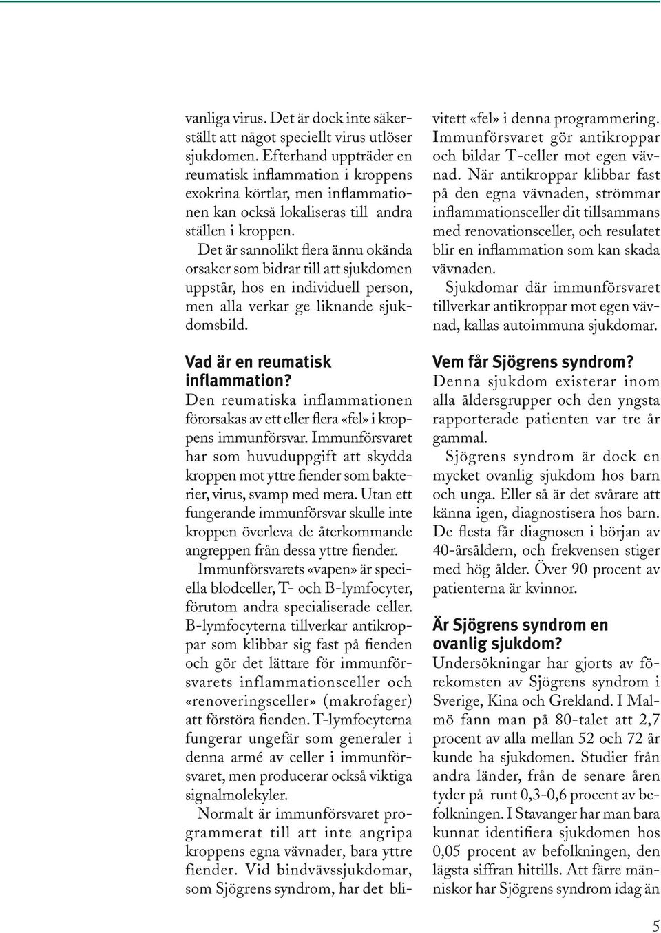 Det är sannolikt flera ännu okända orsaker som bidrar till att sjukdomen uppstår, hos en individuell person, men alla verkar ge liknande sjukdomsbild. Vad är en reumatisk inflammation?