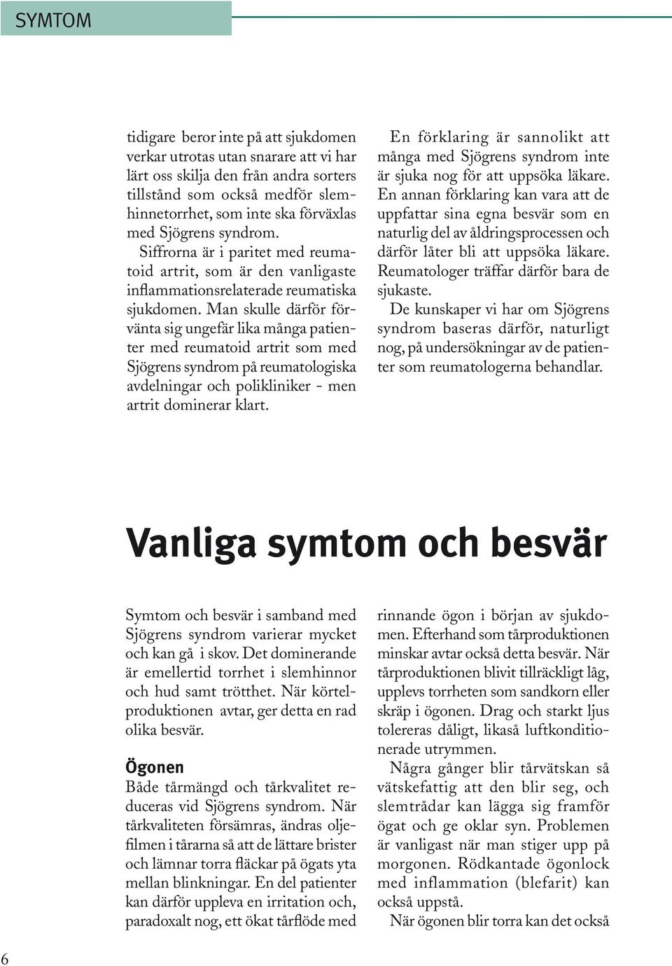 Man skulle därför förvänta sig ungefär lika många patienter med reumatoid artrit som med Sjögrens syndrom på reumatologiska avdelningar och polikliniker - men artrit dominerar klart.
