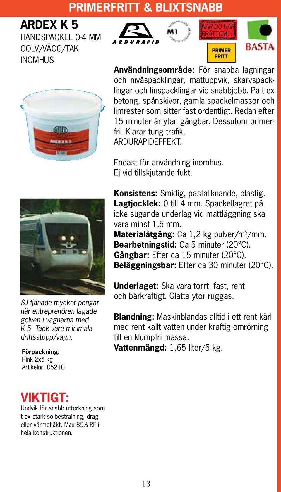 På t ex betong, spånskivor, gamla spackelmassor och limrester som sitter fast ordentligt. Redan efter 15 minuter är ytan gångbar. Dessutom primerfri. Klarar tung trafik. ARDURAPIDEFFEKT.