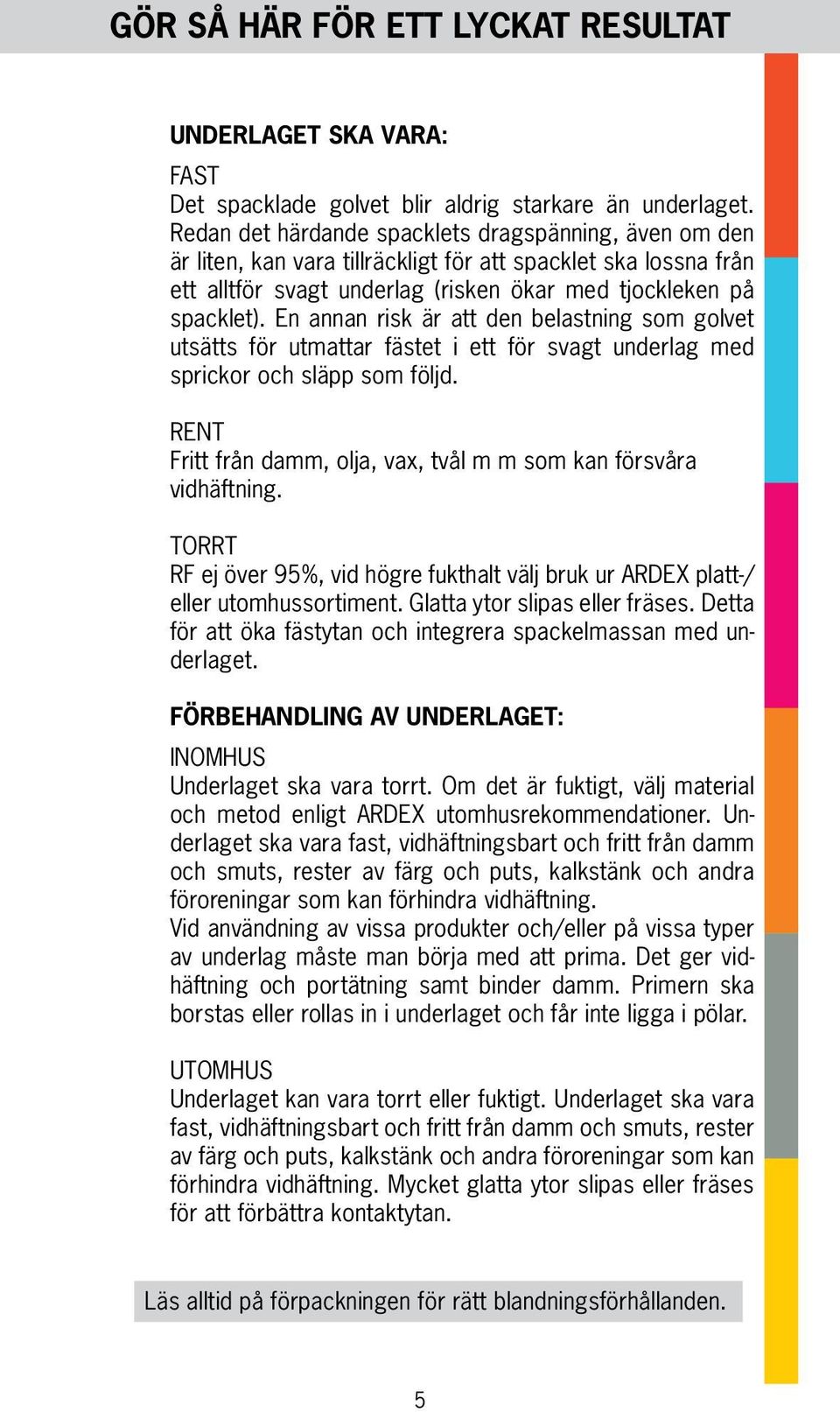 En annan risk är att den belastning som golvet utsätts för utmattar fästet i ett för svagt underlag med sprickor och släpp som följd.