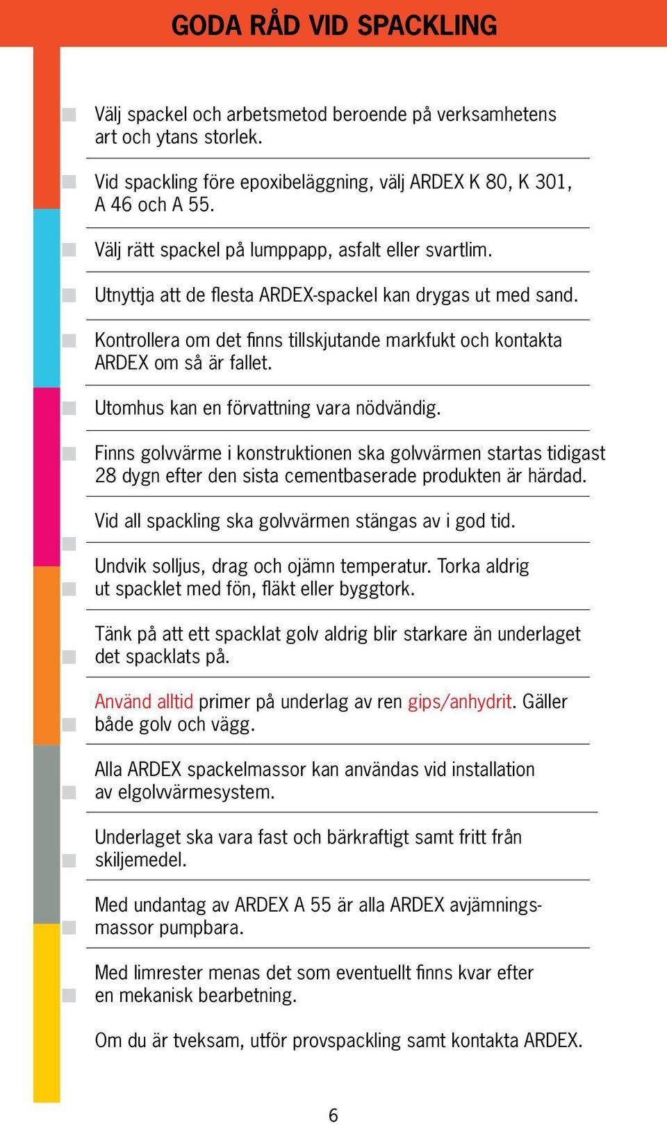 Utomhus kan en förvattning vara nödvändig. Finns golvvärme i konstruktionen ska golvvärmen startas tidigast 28 dygn efter den sista cementbaserade produkten är härdad.