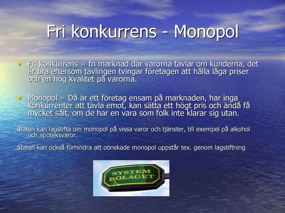 Monopol = Då är ett företag ensam på marknaden, har inga konkurrenter att tävla emot, kan sätta ett högt pris och ändå få mycket sålt, om