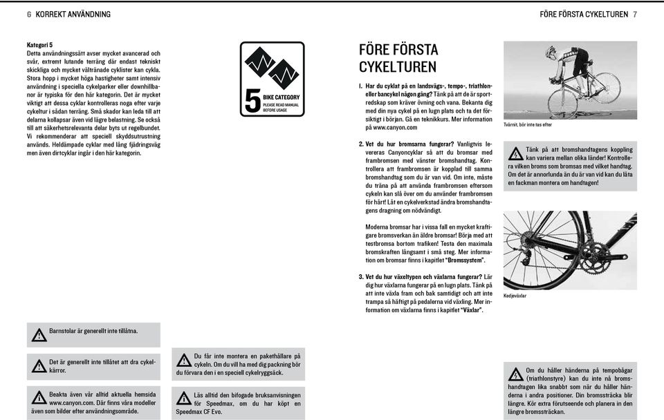 Det är mycket vktgt att dessa cyklar kontrolleras noga efter varje cykeltur sådan terräng. Små skador kan leda tll att delarna kollapsar även vd lägre belastnng.