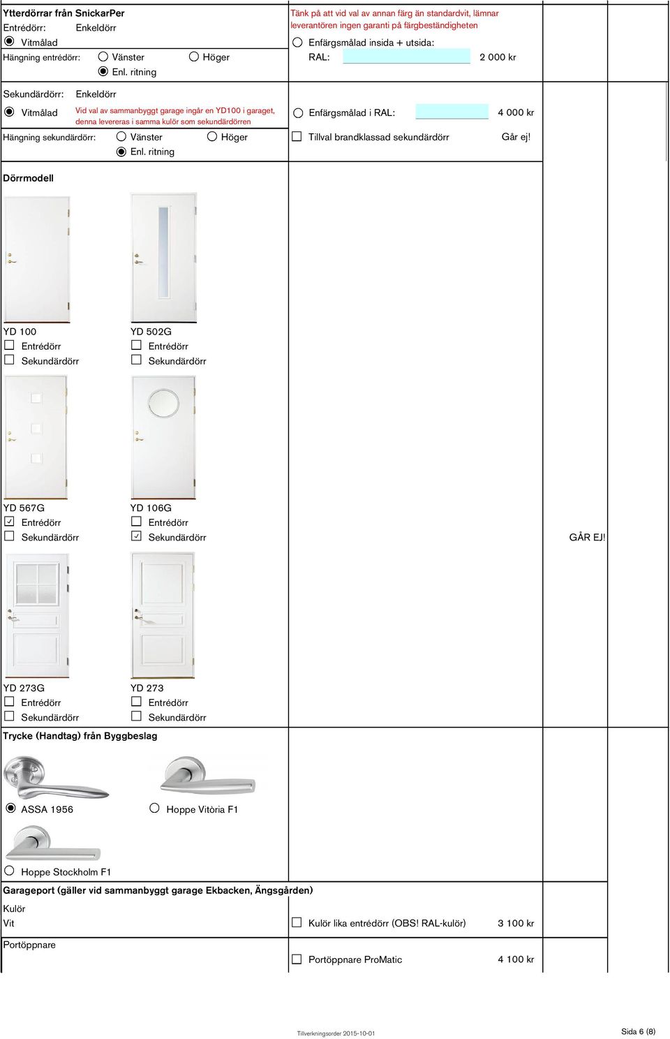 sammanbyggt garage ingår en YD100 i garaget, denna levereras i samma kulör som sekundärdörren Enfärgsmålad i RAL: Hängning sekundärdörr: Vänster Höger Tillval brandklassad sekundärdörr Enl.