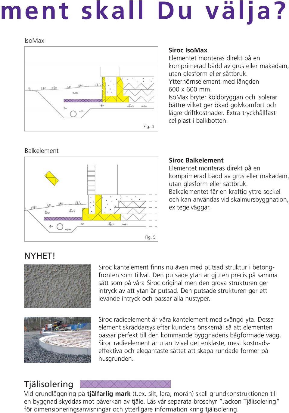 Balkelement Siroc Balkelement Elementet monteras direkt på en komprimerad bädd av grus eller makadam, utan glesform eller sättbruk.