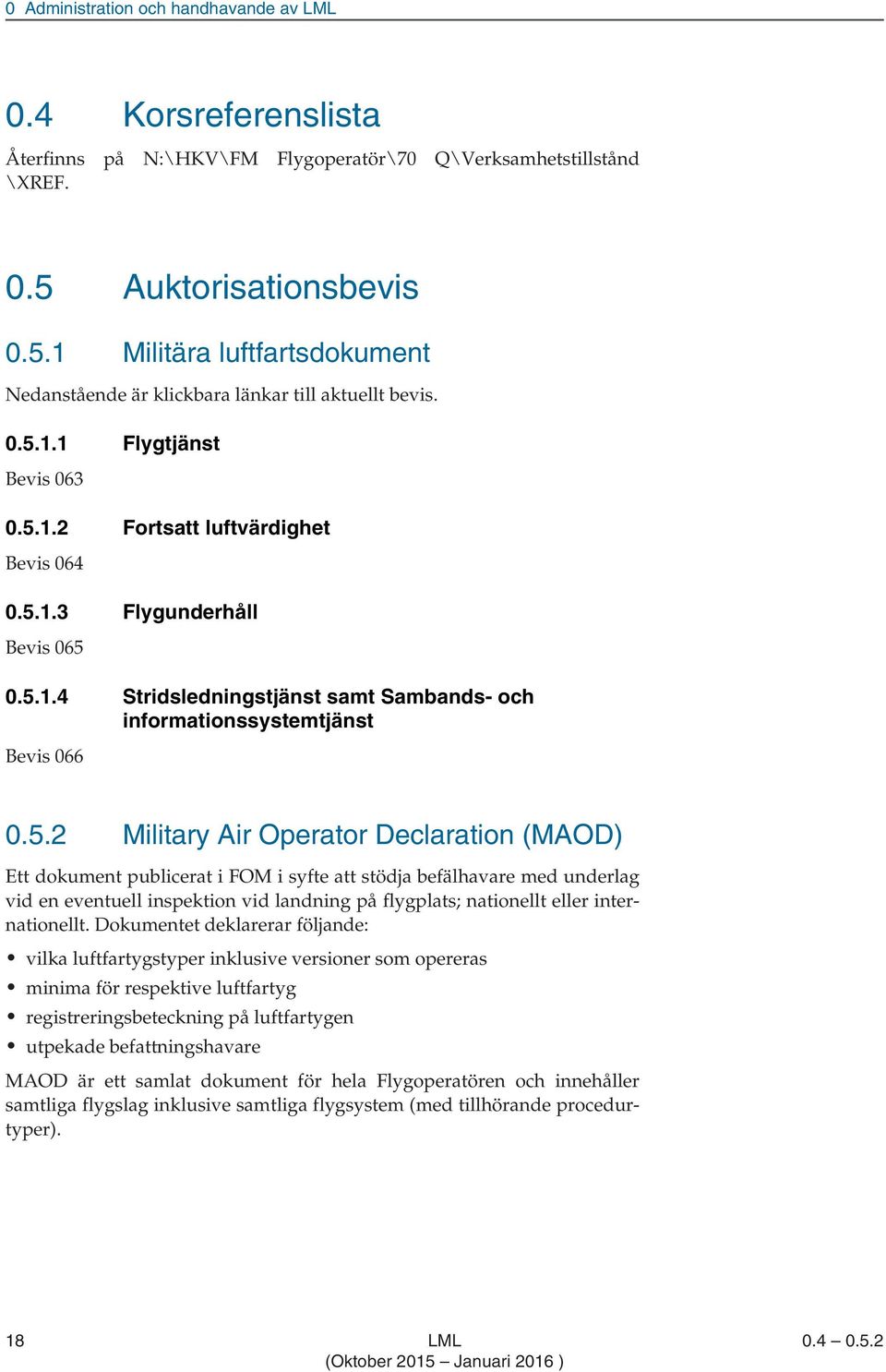 5.1.4 Stridsledningstjänst samt Sambands- och informationssystemtjänst Bevis 066 0.5.2 Military Air Operator Declaration (MAOD) Ett dokument publicerat i FOM i syfte att stödja befälhavare med