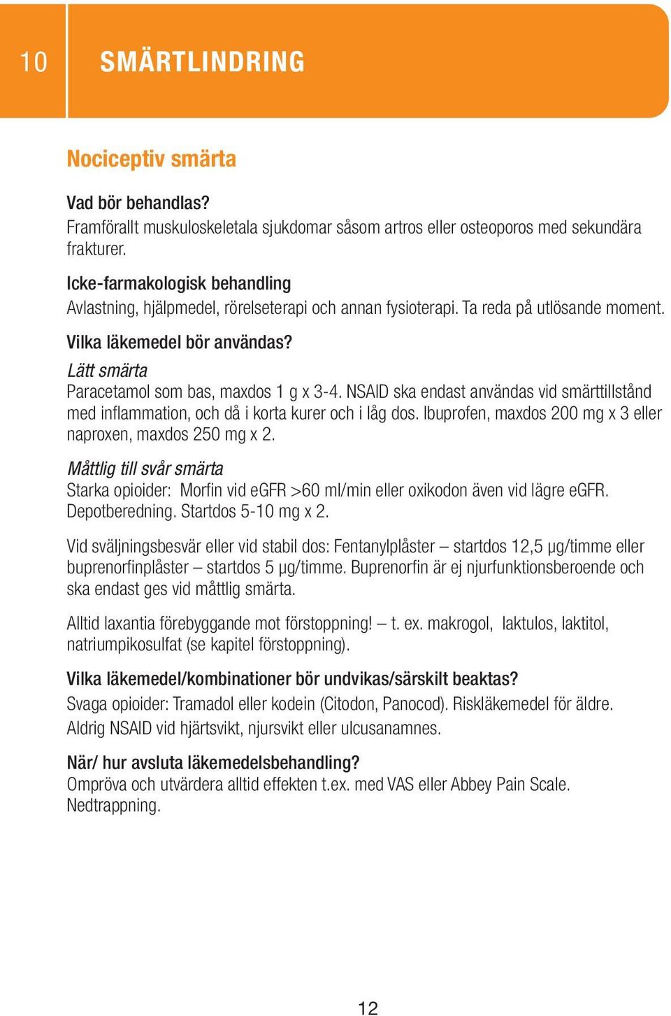 Ibuprofen, maxdos 200 mg x 3 eller naproxen, maxdos 250 mg x 2. Måttlig till svår smärta Starka opioider: Morfin vid egfr >60 ml/min eller oxikodon även vid lägre egfr. Depotberedning.