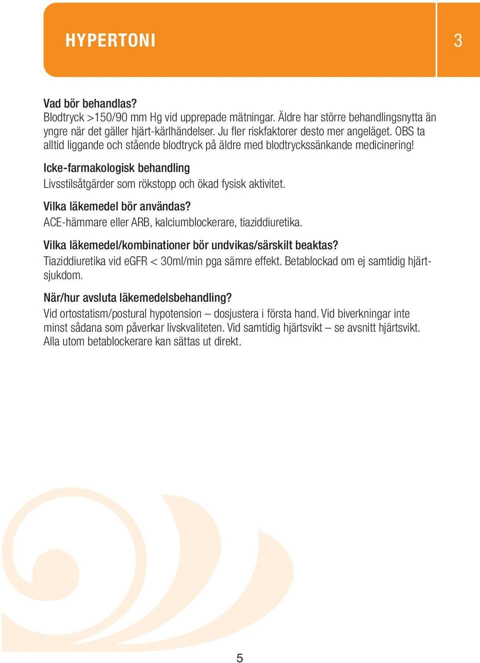 Livsstilsåtgärder som rökstopp och ökad fysisk aktivitet. ACE-hämmare eller ARB, kalciumblockerare, tiaziddiuretika. Tiaziddiuretika vid egfr < 30ml/min pga sämre effekt.