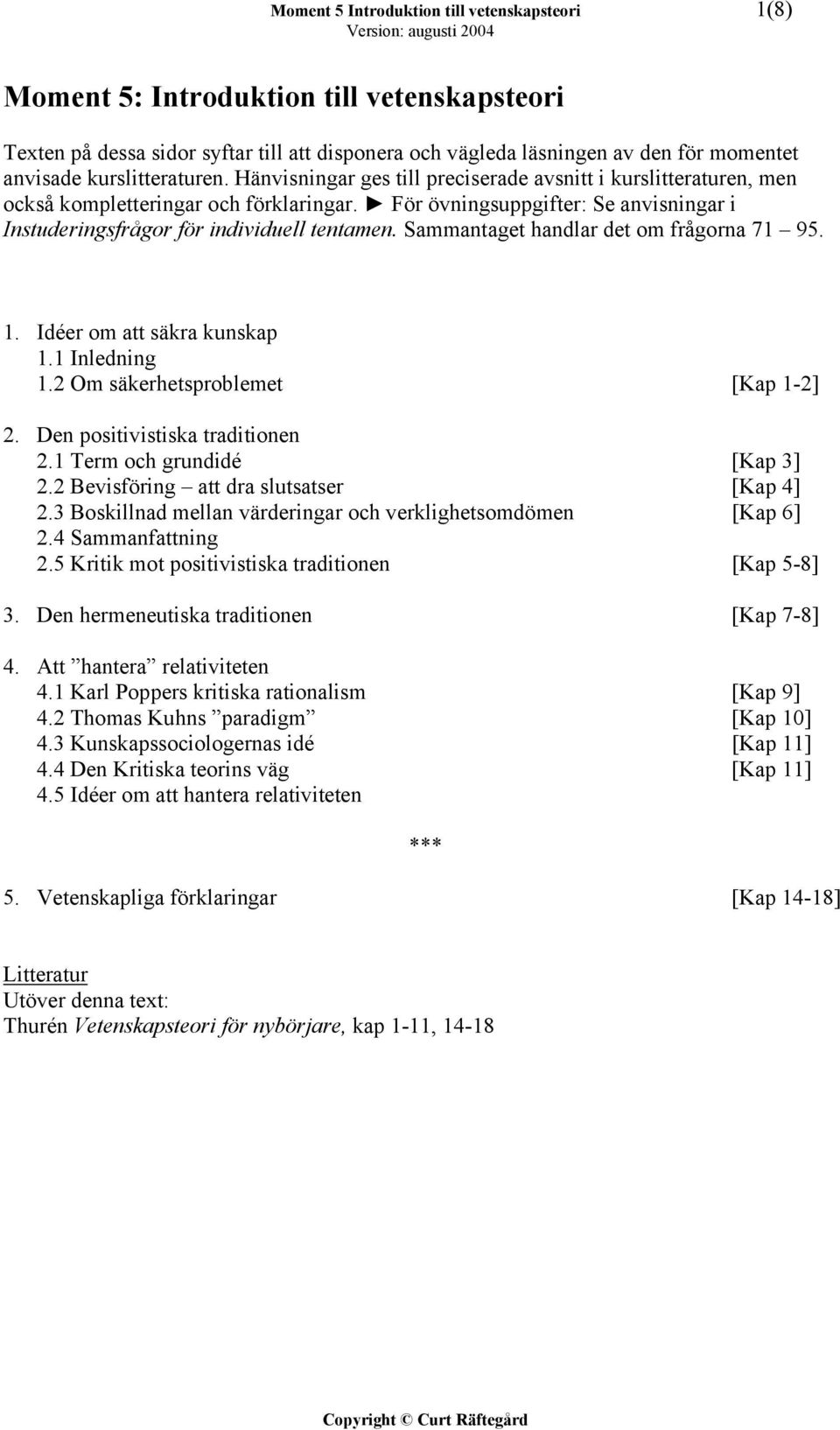 För övningsuppgifter: Se anvisningar i Instuderingsfrågor för individuell tentamen. Sammantaget handlar det om frågorna 71 95. 1. Idéer om att säkra kunskap 1.1 Inledning 1.