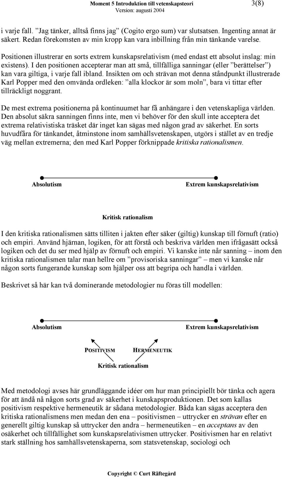 I den positionen accepterar man att små, tillfälliga sanningar (eller berättelser ) kan vara giltiga, i varje fall ibland.