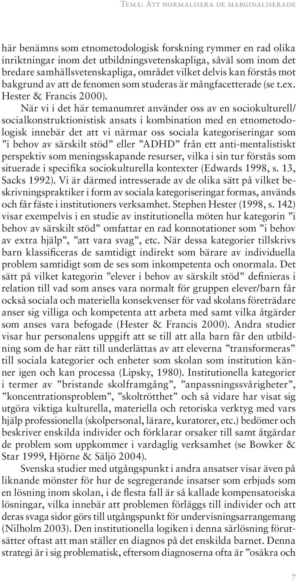 När vi i det här temanumret använder oss av en sociokulturell/ socialkonstruktionistisk ansats i kombination med en etnometodologisk innebär det att vi närmar oss sociala kategoriseringar som i behov