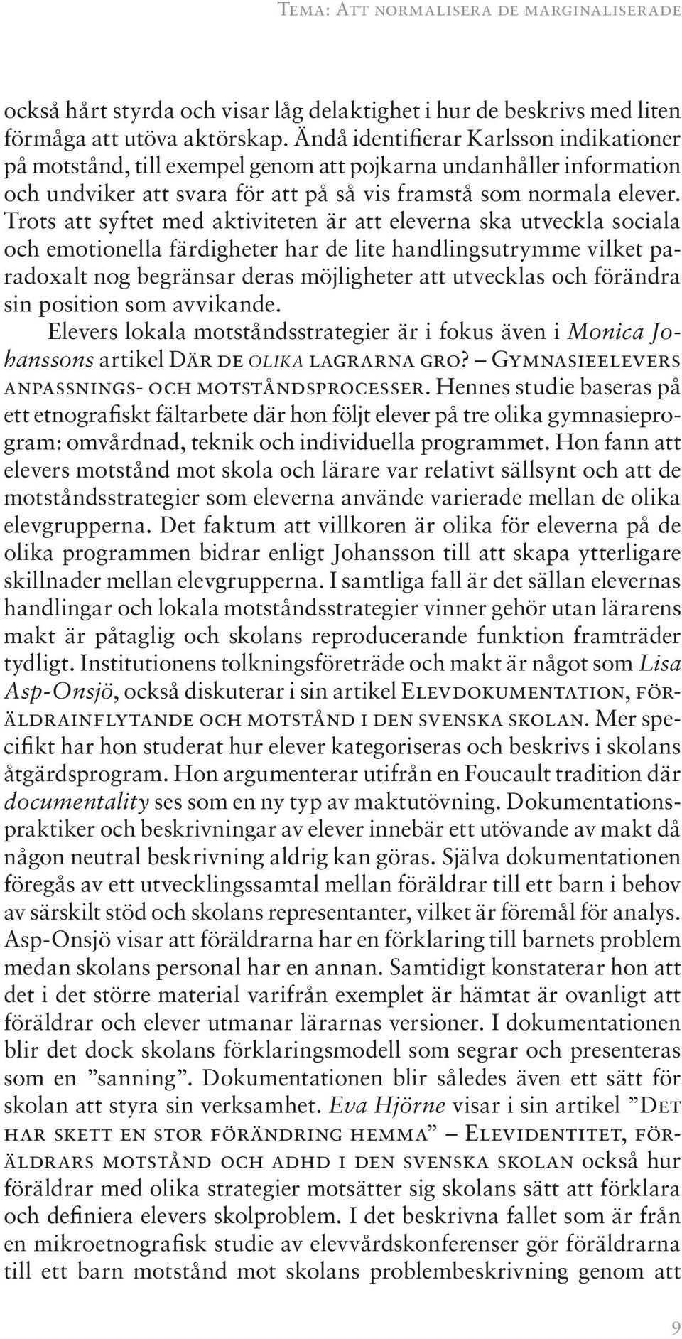 Trots att syftet med aktiviteten är att eleverna ska utveckla sociala och emotionella färdigheter har de lite handlingsutrymme vilket paradoxalt nog begränsar deras möjligheter att utvecklas och